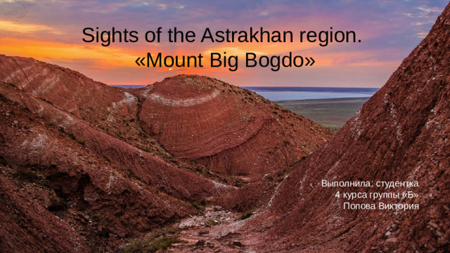 Sights of the Astrakhan region. «Mount Big Bogdo» Выполнила: студентка 4 курса группы «Б» Попова Виктория