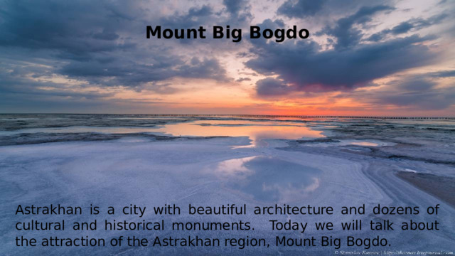 Mount Big Bogdo Astrakhan is a city with beautiful architecture and dozens of cultural and historical monuments. Today we will talk about the attraction of the Astrakhan region, Mount Big Bogdo.