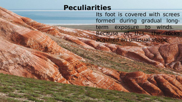 Peculiarities Its foot is covered with screes formed during gradual long-term exposure to winds. Because of this, the rocks acquired an unusual shape.