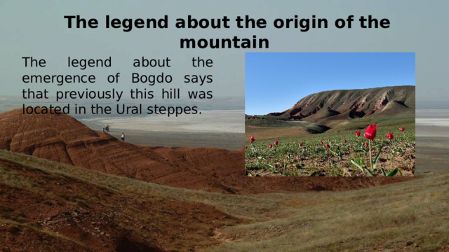 The legend about the origin of the mountain The legend about the emergence of Bogdo says that previously this hill was located in the Ural steppes.