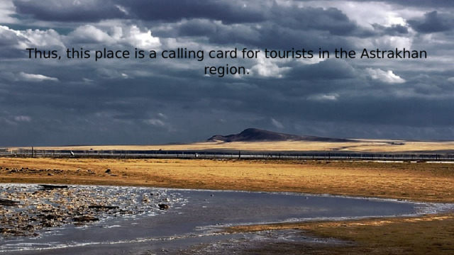 Thus, this place is a calling card for tourists in the Astrakhan region.