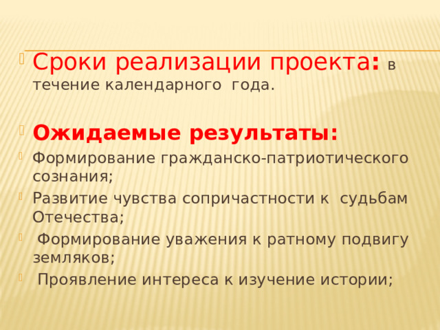 Сроки реализации проекта :  в течение календарного года. Ожидаемые результаты: Формирование гражданско-патриотического сознания; Развитие чувства сопричастности к судьбам Отечества;  Формирование уважения к ратному подвигу земляков;  Проявление интереса к изучение истории;