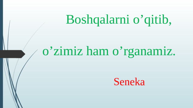 Boshqalarni o’qitib,   o’zimiz ham o’rganamiz.  Seneka