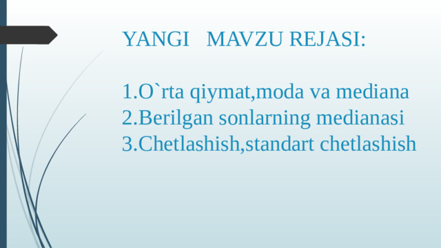 YANGI MAVZU REJASI:   1.O`rta qiymat,moda va mediana  2.Berilgan sonlarning medianasi  3.Chetlashish,standart chetlashish