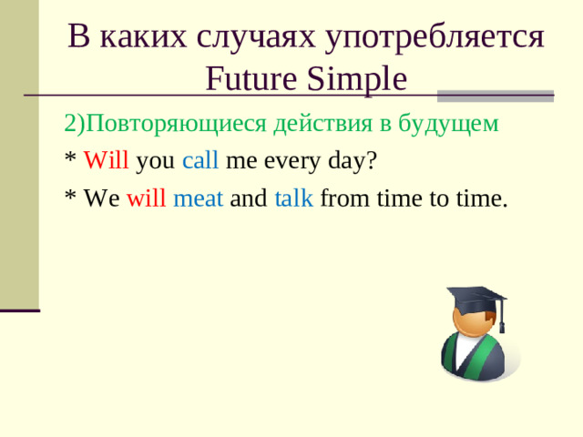 В каких случаях употребляется Future Simple 2 )Повторяющиеся действия в будущем * Will you call me every day? * We will  meat and talk from time to time.