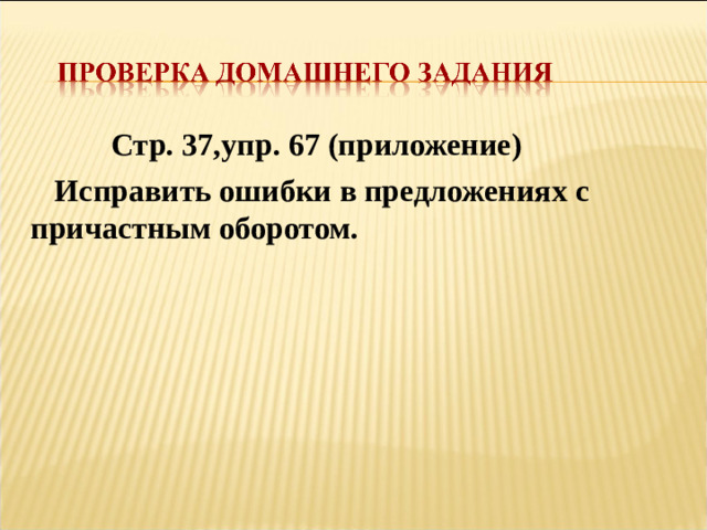 Стр. 37,упр. 67 (приложение)  Исправить ошибки в предложениях с причастным оборотом.