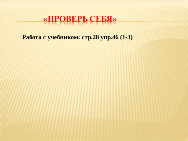 Работа с учебником: стр.28 упр.46 (1-3)