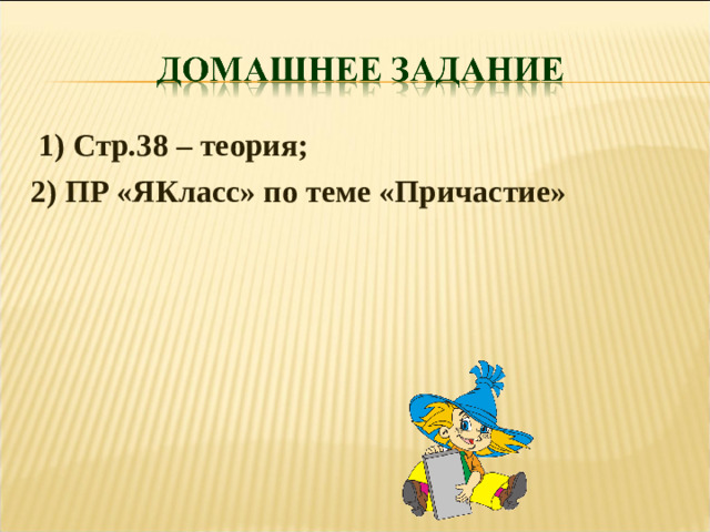 1) Стр.38 – теория; 2) ПР «ЯКласс» по теме «Причастие»