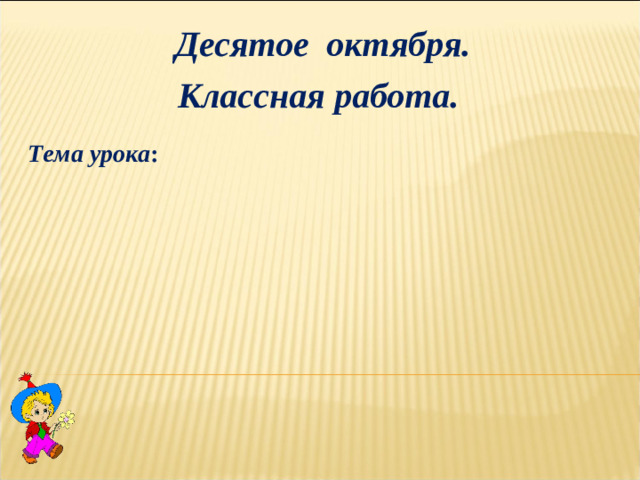 Десятое октября. Классная работа. Тема урока :