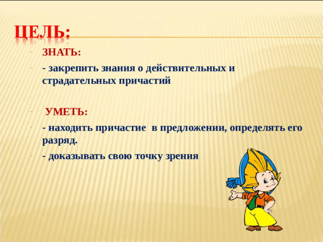 ЗНАТЬ: - закрепить знания о действительных и страдательных причастий   УМЕТЬ: - находить причастие в предложении, определять его разряд. - доказывать свою точку зрения