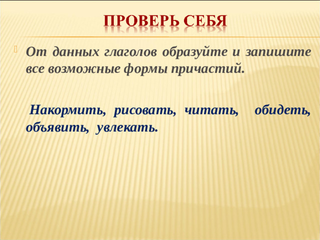 От данных глаголов образуйте и запишите все возможные формы причастий.