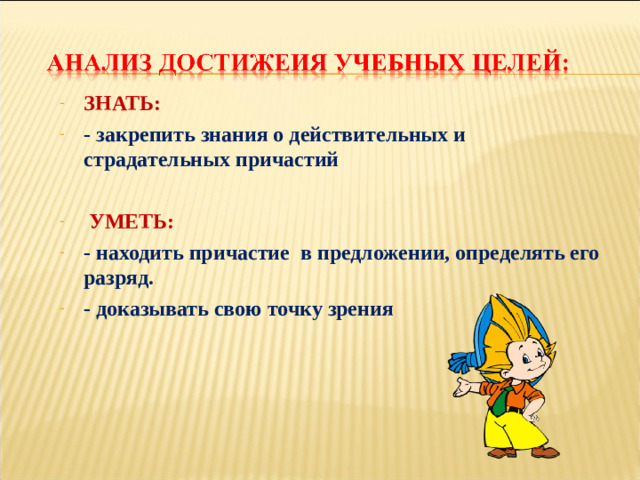 ЗНАТЬ: - закрепить знания о действительных и страдательных причастий   УМЕТЬ: - находить причастие в предложении, определять его разряд. - доказывать свою точку зрения