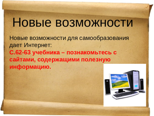 Новые возможности Новые возможности для самообразования дает Интернет: С.62-63 учебника – познакомьтесь с сайтами, содержащими полезную информацию.