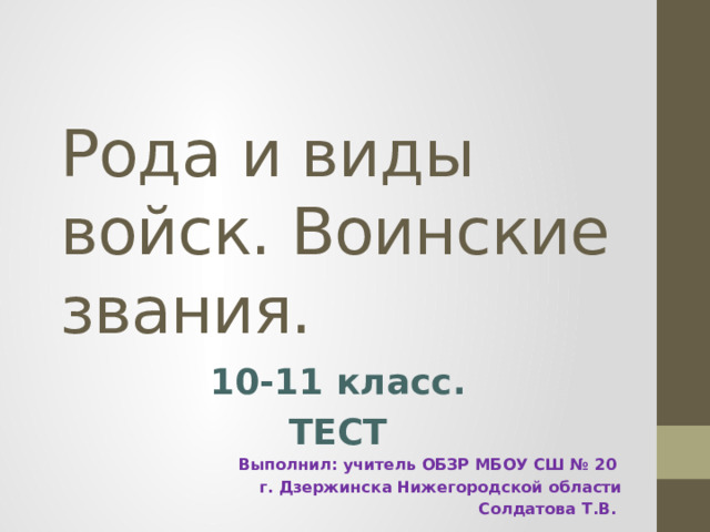 Рода и виды войск. Воинские звания. 10-11 класс. ТЕСТ Выполнил: учитель ОБЗР МБОУ СШ № 20 г. Дзержинска Нижегородской области Солдатова Т.В.