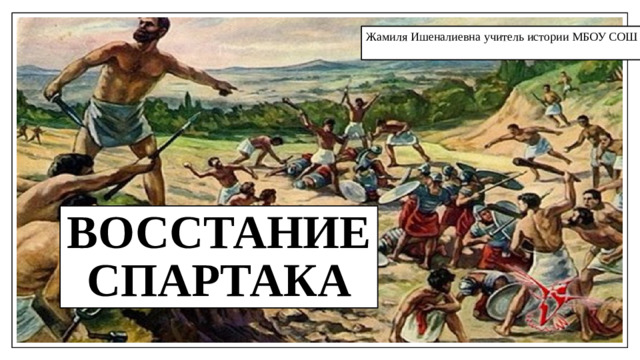 Жамиля Ишеналиевна учитель истории МБОУ СОШ № 94 Восстание Спартака