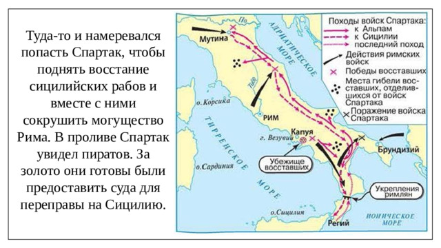 Туда-то и намеревался попасть Спартак, чтобы поднять восстание сицилийских рабов и вместе с ними сокрушить могущество Рима. В проливе Спартак увидел пиратов. За золото они готовы были предоставить суда для переправы на Сицилию.