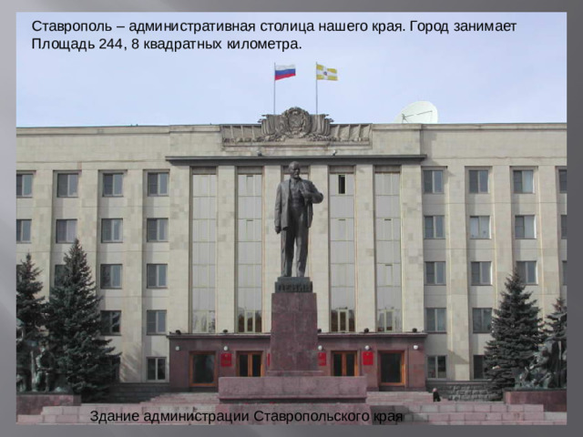 Ставрополь – административная столица нашего края. Город занимает Площадь 244, 8 квадратных километра. Здание администрации Ставропольского края