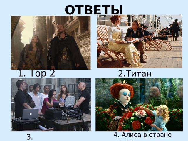 ОТВЕТЫ  2.Титаник 1. Тор 2 4. Алиса в стране чудес 3. Форсаж