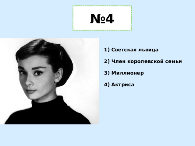 № 4 1) Светская львица  2) Член королевской семьи  3) Миллионер  4) Актриса