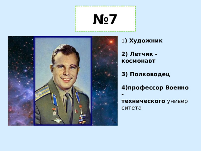 № 7 1 ) Художник  2) Летчик - космонавт  3) Полководец  4)профессор   Военно-технического  университета