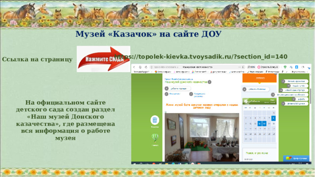 Музей «Казачок» на сайте ДОУ https://topolek-kievka.tvoysadik.ru/?section_id=140 Ссылка на страницу На официальном сайте детского сада создан раздел «Наш музей Донского казачества», где размещена вся информация о работе музея