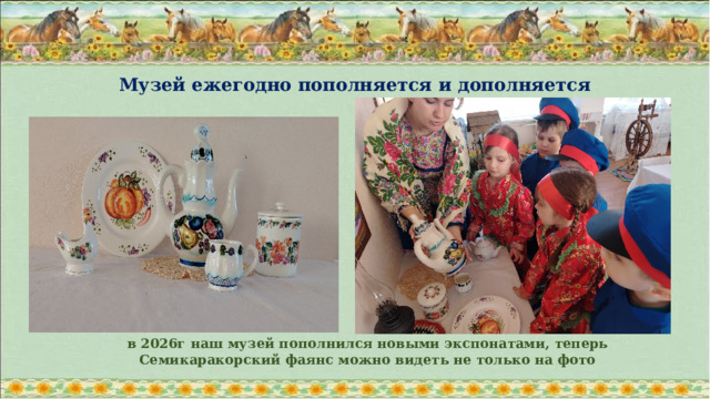 Музей ежегодно пополняется и дополняется  в 2026г наш музей пополнился новыми экспонатами, теперь Семикаракорский фаянс можно видеть не только на фото