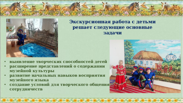 Экскурсионная работа с детьми решает следующие основные задачи   выявление творческих способностей детей расширение представлений о содержании музейной культуры развитие начальных навыков восприятия музейного языка создание условий для творческого общения и сотрудничеств
