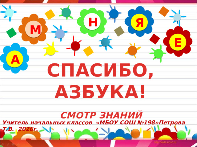 Н Я М Е А СПАСИБО, АЗБУКА!   СМОТР ЗНАНИЙ    Учитель начальных классов «МБОУ СОШ №198»Петрова Т.В. 2026г.