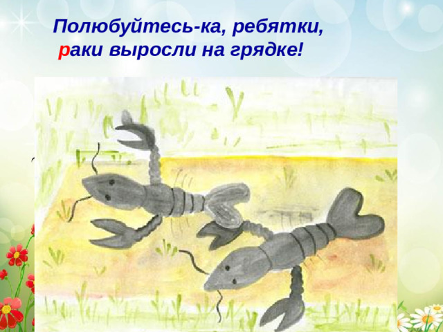 Полюбуйтесь-ка, ребятки,  р аки выросли на грядке!