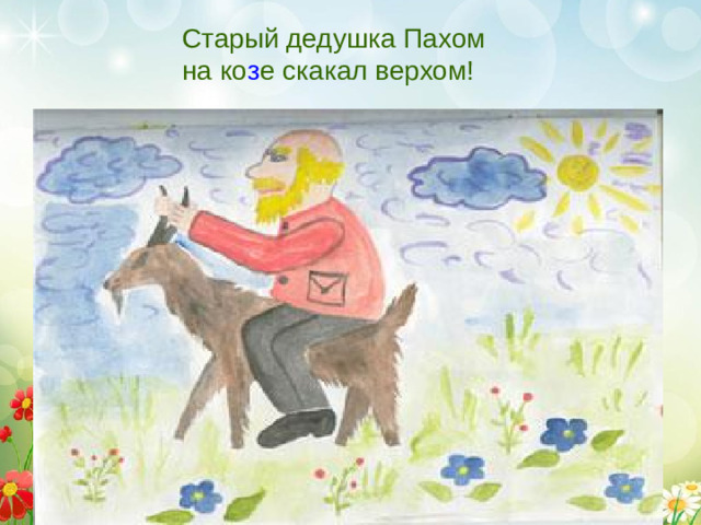 Старый дедушка Пахом на ко з е скакал верхом!