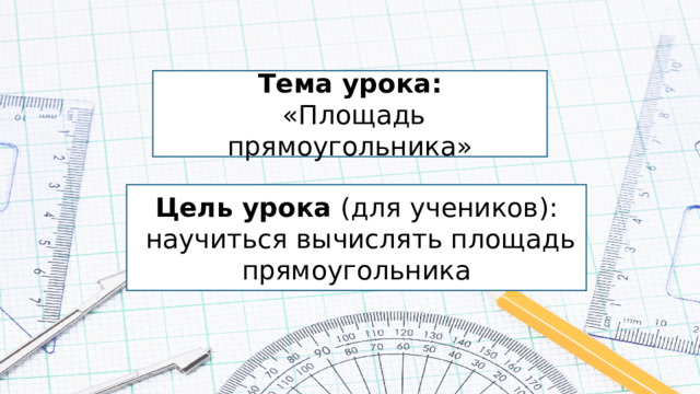 Тема урока:  «Площадь прямоугольника» Цель урока (для учеников):  научиться вычислять площадь прямоугольника