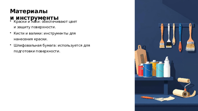 Материалы и инструменты Краски и лаки: обеспечивают цвет и защиту поверхности. Кисти и валики: инструменты для нанесения краски. Шлифовальная бумага: используется для подготовки поверхности.
