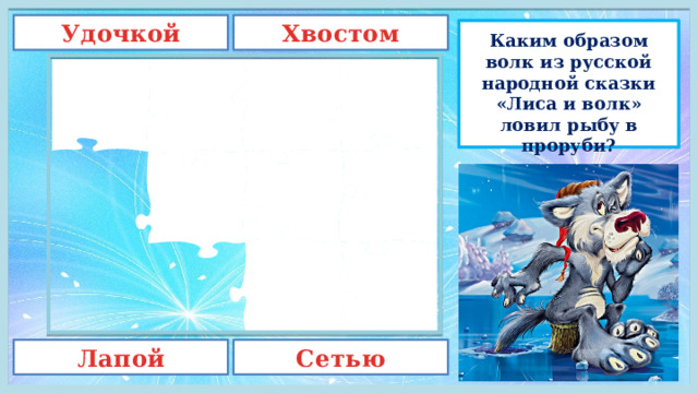 Хвостом Удочкой Каким образом волк из русской народной сказки «Лиса и волк» ловил рыбу в проруби? Лапой Сетью