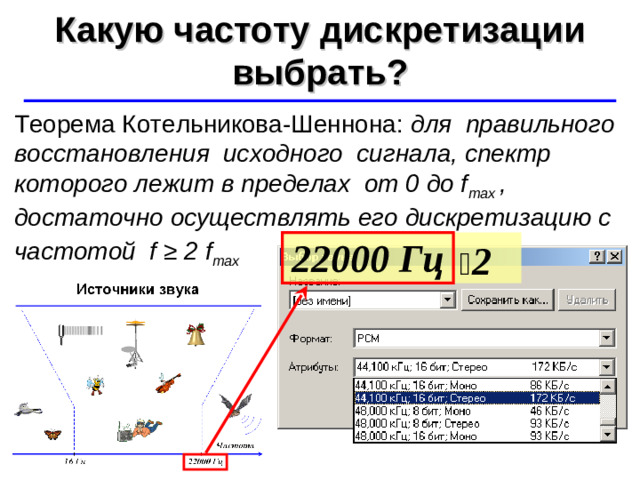 Какую частоту дискретизации выбрать? ©  Ю.А. Чиркин МОУ СОШ №19 г. Мичуринск, 2009-2010 Теорема Котельникова-Шеннона: для правильного восстановления исходного сигнала, спектр которого лежит в пределах от 0 до f max , достаточно осуществлять его дискретизацию с частотой f ≥ 2 f max   2 22000 Гц