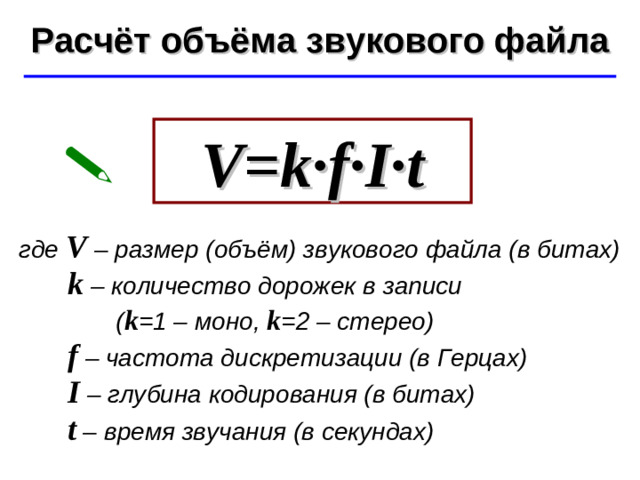 Расчёт объёма звукового файла ©  Ю.А. Чиркин МОУ СОШ №19 г. Мичуринск, 2009-2010 V=k · f · I · t  где V – размер (объём) звукового файла (в битах)  k – количество дорожек в записи  ( k =1 – моно, k =2 – стерео)   f – частота дискретизации (в Герцах)  I – глубина кодирования (в битах)  t – время звучания (в секундах)