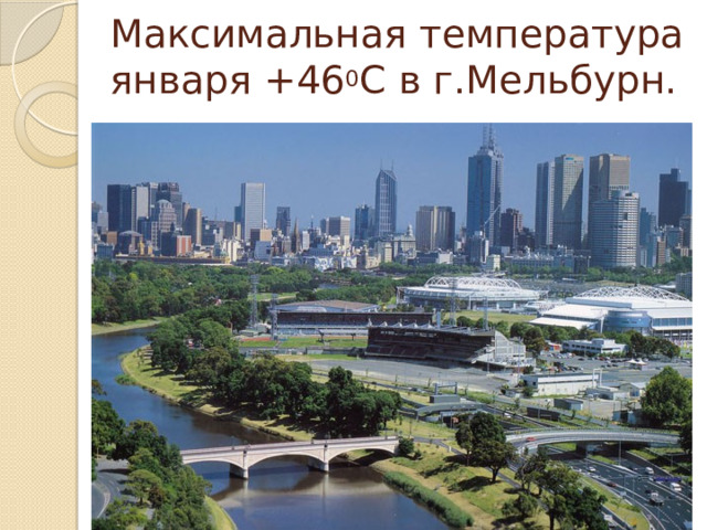 Максимальная температура января +46 0 С в г.Мельбурн.