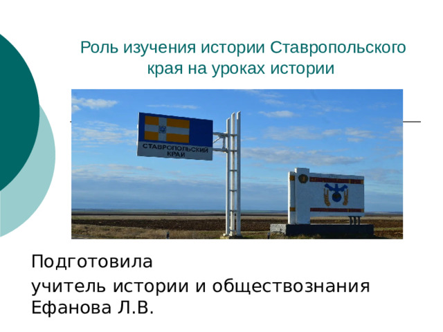 Роль изучения истории Ставропольского края на уроках истории Подготовила учитель истории и обществознания Ефанова Л.В.