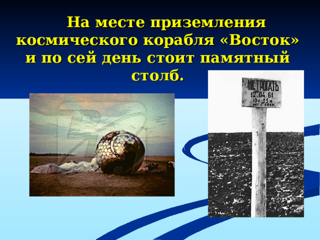 На месте приземления космического корабля «Восток» и по сей день стоит памятный столб.