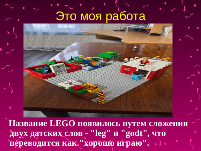 Это моя работа  Название LEGO появилось путем сложения двух датских слов - 