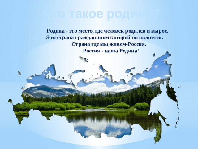 Что такое родина?  Родина - это место, где человек родился и вырос.  Это страна гражданином которой он является.  Страна где мы живем-Россия.  Россия - наша Родина!