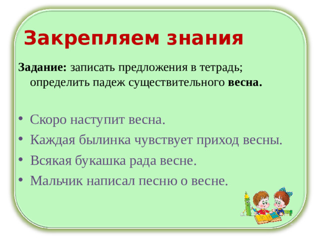 Закрепляем знания Задание: записать предложения в тетрадь; определить падеж существительного весна.