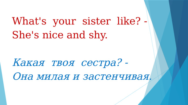 What's your sister like? - She's nice and shy.   Какая твоя сестра? - Она милая и застенчивая.