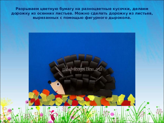 Разрываем цветную бумагу на разноцветные кусочки, делаем дорожку из осенних листьев. Можно сделать дорожку из листьев, вырезанных с помощью фигурного дырокола.