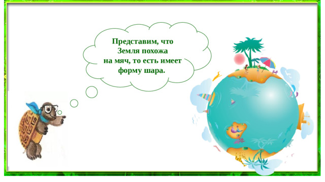 Представим, что Земля похожа на мяч, то есть имеет форму шара.