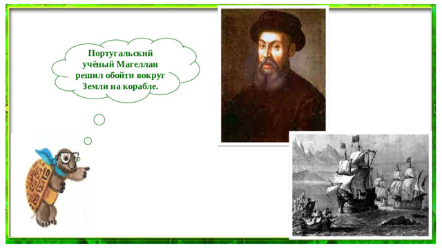 Португальский учёный Магеллан решил обойти вокруг Земли на корабле.