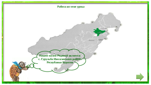 Работа по теме урока  Нашей малой Родиной является с. Гурульба Иволгинского района Республики Бурятия