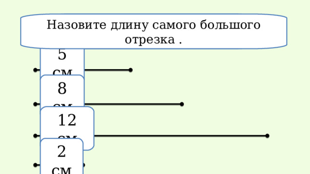 Сколько отрезков на этом рисунке? На зовите длину самого большого отрезка . 5 см 8  см 12  см 2  см