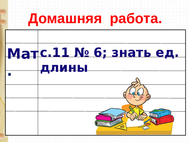 Домашняя работа. с.11 № 6; знать ед. длины Мат .