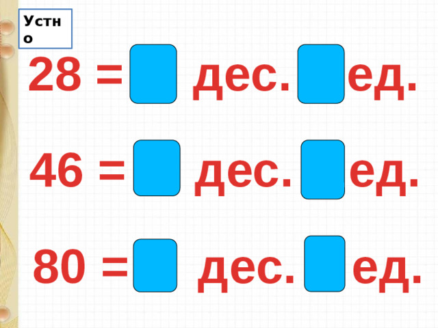 Устно 28 = 2 дес. 8 ед. 46 = 4 дес. 6 ед. 80 = 0 дес. 0 ед.