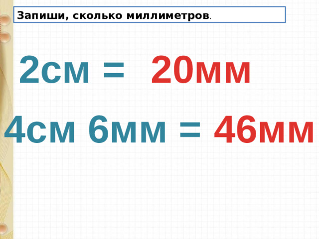 Запиши, сколько миллиметров . 2см = 20мм 4см 6мм = 46мм